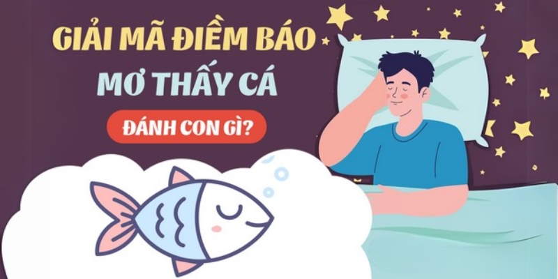 Nằm mơ thấy cá nên đánh con gì cho nhanh giàu?