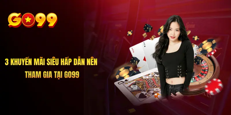3 khuyến mãi siêu hấp dẫn nên tham gia tại Go99